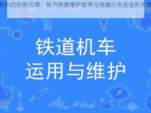 刷铁轨机的创新应用：提升铁路维护效率与保障行车安全的关键技术探索