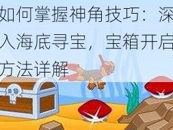 如何掌握神角技巧：深入海底寻宝，宝箱开启方法详解