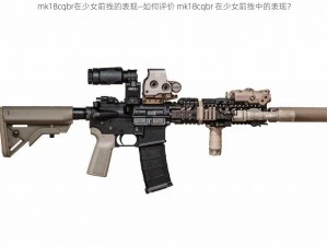 mk18cqbr在少女前线的表现—如何评价 mk18cqbr 在少女前线中的表现？