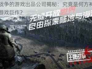 王牌战争的游戏出品公司揭秘：究竟是何方神圣打造的游戏巨作？