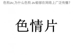 色狗av,为什么色狗 av能够在网络上广泛传播？