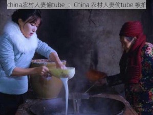 china农村人妻偷tube_：China 农村人妻偷tube 被拍