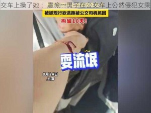 公交车上操了她 ：震惊一男子在公交车上公然侵犯女乘客