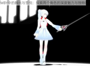 RWBY中的魏丝与雪倪：探索两个角色的深度魅力与独特故事