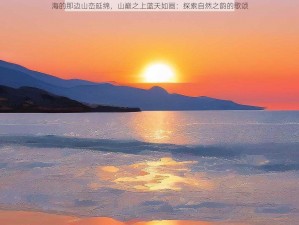 海的那边山峦延绵，山巅之上蓝天如画：探索自然之韵的歌颂