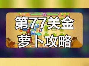 保卫萝卜迅玩版77关终极攻略：闯关攻略秘籍与技巧分享