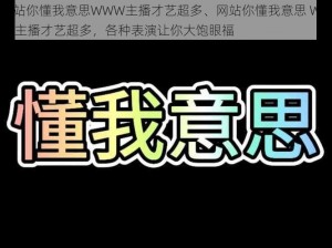 网站你懂我意思WWW主播才艺超多、网站你懂我意思 WWW 主播才艺超多，各种表演让你大饱眼福