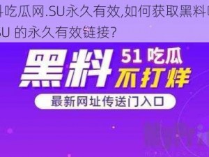 黑料吃瓜网.SU永久有效,如何获取黑料吃瓜网.SU 的永久有效链接？