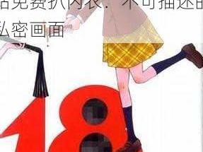 18禁美女裸体网站免费扒内衣,18 禁美女裸体网站免费扒内衣：不可描述的私密画面