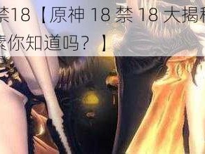 原神18禁18【原神 18 禁 18 大揭秘：这些隐藏要素你知道吗？】