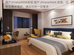 国产chneseXXXX宾馆 国产 chneseXXXX 宾馆，价格实惠环境好，满足你的一切需求