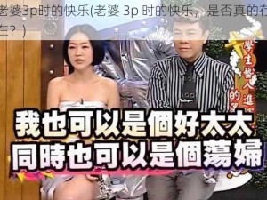 老婆3p时的快乐(老婆 3p 时的快乐，是否真的存在？)