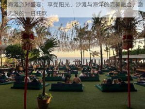 兰海滩派对盛宴：享受阳光、沙滩与海洋的完美融合，激情无限的一日狂欢