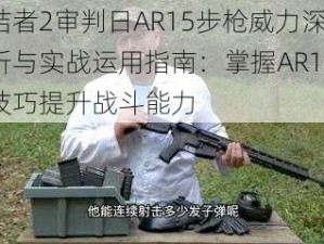 终结者2审判日AR15步枪威力深度解析与实战运用指南：掌握AR15射击技巧提升战斗能力