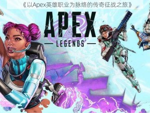 《以Apex英雄职业为脉络的传奇征战之旅》