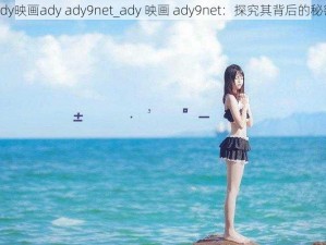 ady映画ady ady9net_ady 映画 ady9net：探究其背后的秘密