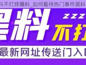 热门事件黑料不打烊爆料_如何看待热门事件黑料不打烊爆料？