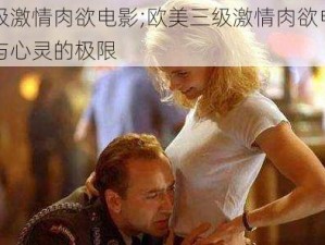 欧美三级激情肉欲电影;欧美三级激情肉欲电影，挑战视觉与心灵的极限