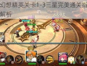 天魔幻想精英关卡1-3三星完美通关指南与技巧解析