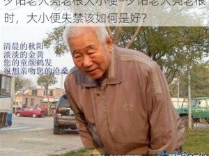 夕阳老人亮老根大小便—夕阳老人亮老根时，大小便失禁该如何是好？