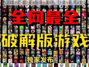 2023年热门清软破解游戏合集BTS：无限乐趣尽享其中