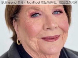 欧洲 grand 老妇人 localhost 高品质美妆，焕发自然光彩