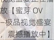 蜜芽OV―极品视觉盛宴正在播放【蜜芽 OV—极品视觉盛宴，震撼播放中】