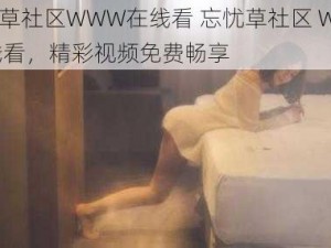 忘忧草社区WWW在线看 忘忧草社区 WWW 在线看，精彩视频免费畅享