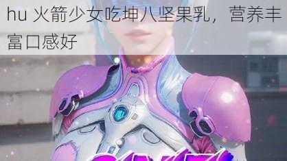 hu 火箭少女吃坤八坚果乳，营养丰富口感好