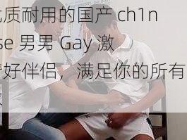 优质耐用的国产 ch1nese 男男 Gay 激情好伴侣，满足你的所有需求