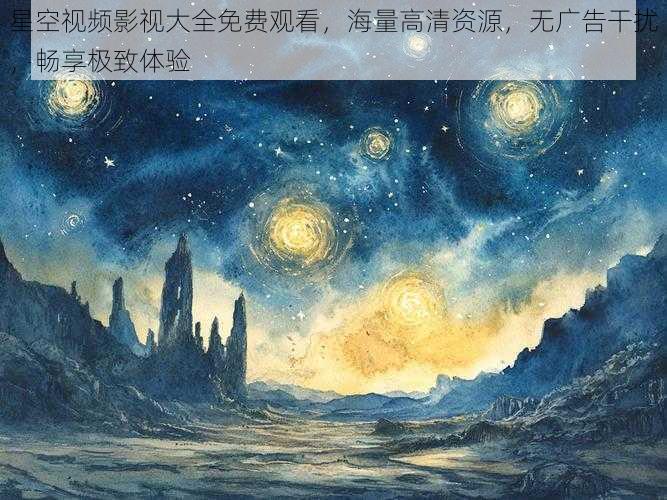 星空视频影视大全免费观看，海量高清资源，无广告干扰，畅享极致体验