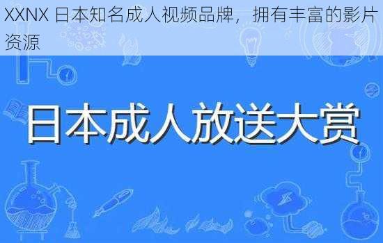 XXNX 日本知名成人视频品牌，拥有丰富的影片资源