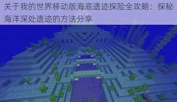 关于我的世界移动版海底遗迹探险全攻略：探秘海洋深处遗迹的方法分享