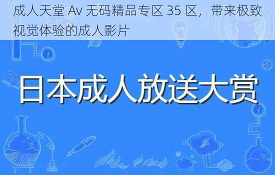 成人天堂 Av 无码精品专区 35 区，带来极致视觉体验的成人影片