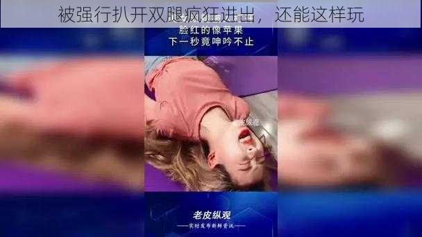 被强行扒开双腿疯狂进出，还能这样玩