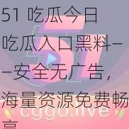 51 吃瓜今日吃瓜入口黑料——安全无广告，海量资源免费畅享