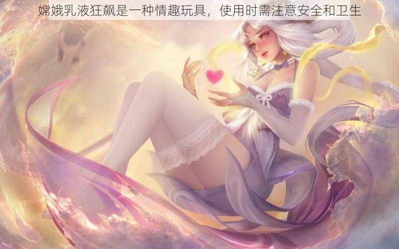 嫦娥乳液狂飙是一种情趣玩具，使用时需注意安全和卫生