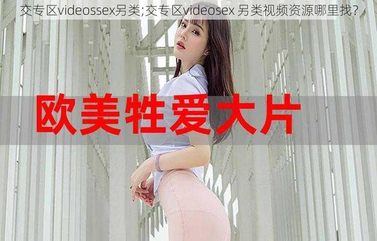 交专区videossex另类;交专区videosex 另类视频资源哪里找？