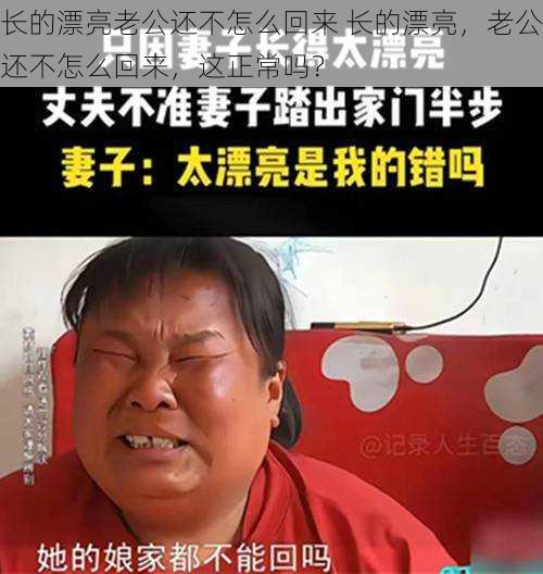 长的漂亮老公还不怎么回来 长的漂亮，老公还不怎么回来，这正常吗？