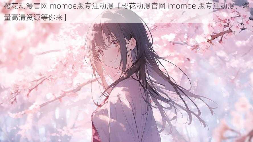 樱花动漫官网imomoe版专注动漫【樱花动漫官网 imomoe 版专注动漫，海量高清资源等你来】