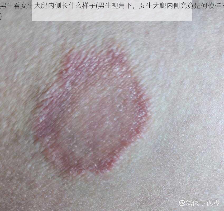 男生看女生大腿内侧长什么样子(男生视角下，女生大腿内侧究竟是何模样？)