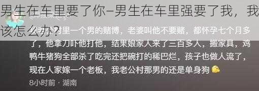 男生在车里要了你—男生在车里强要了我，我该怎么办？