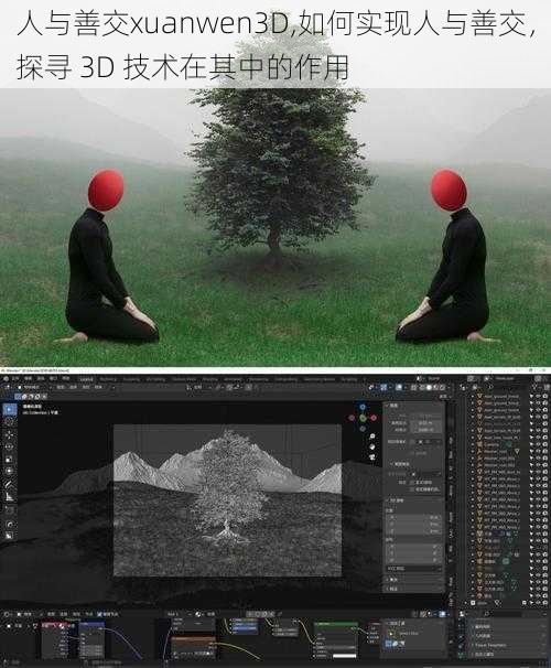 人与善交xuanwen3D,如何实现人与善交，探寻 3D 技术在其中的作用