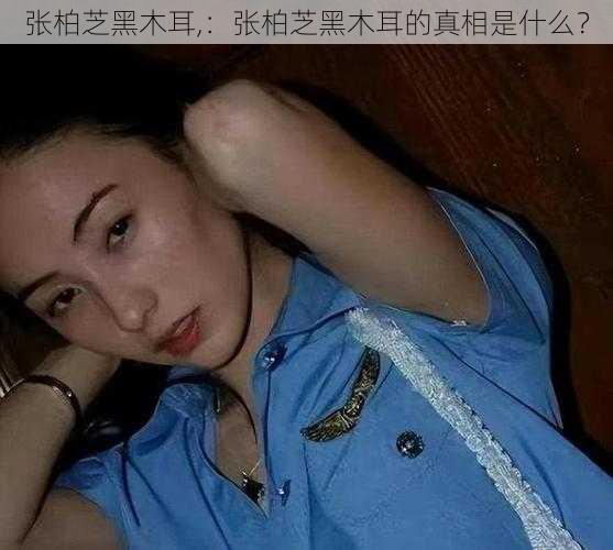 张柏芝黑木耳,：张柏芝黑木耳的真相是什么？