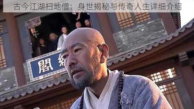 古今江湖扫地僧：身世揭秘与传奇人生详细介绍