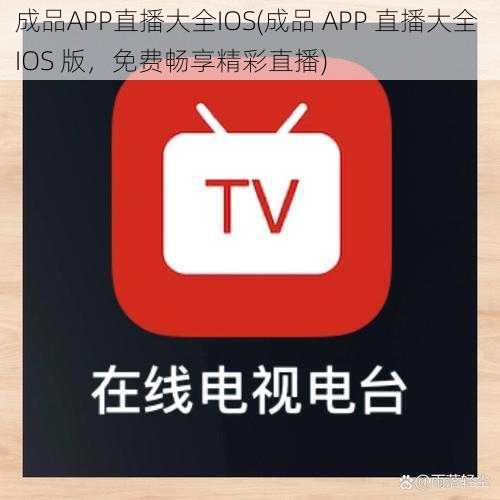 成品APP直播大全IOS(成品 APP 直播大全 IOS 版，免费畅享精彩直播)