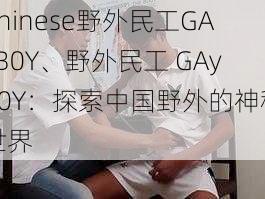 Chinese野外民工GAyB0Y、野外民工 GAyB0Y：探索中国野外的神秘世界