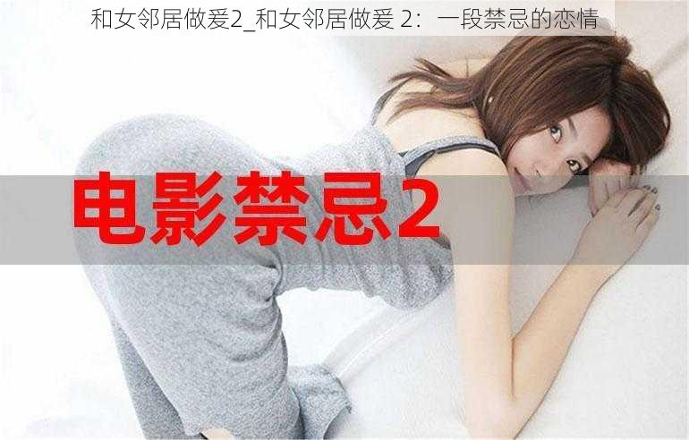 和女邻居做爰2_和女邻居做爰 2：一段禁忌的恋情