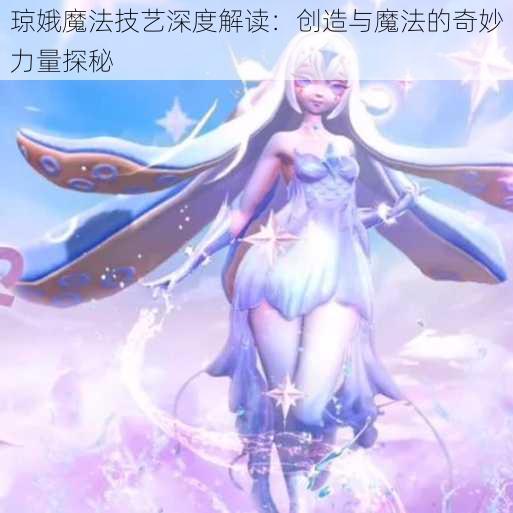 琼娥魔法技艺深度解读：创造与魔法的奇妙力量探秘