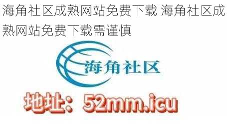 海角社区成熟网站免费下载 海角社区成熟网站免费下载需谨慎